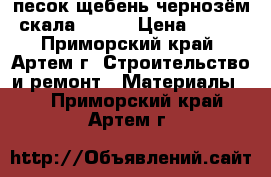 песок щебень чернозём скала !!!!! › Цена ­ 500 - Приморский край, Артем г. Строительство и ремонт » Материалы   . Приморский край,Артем г.